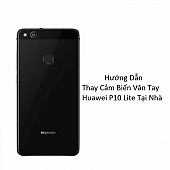 Hướng Dẫn Thay Cảm Biến Vân Tay Huawei P10 Lite Tại Nhà